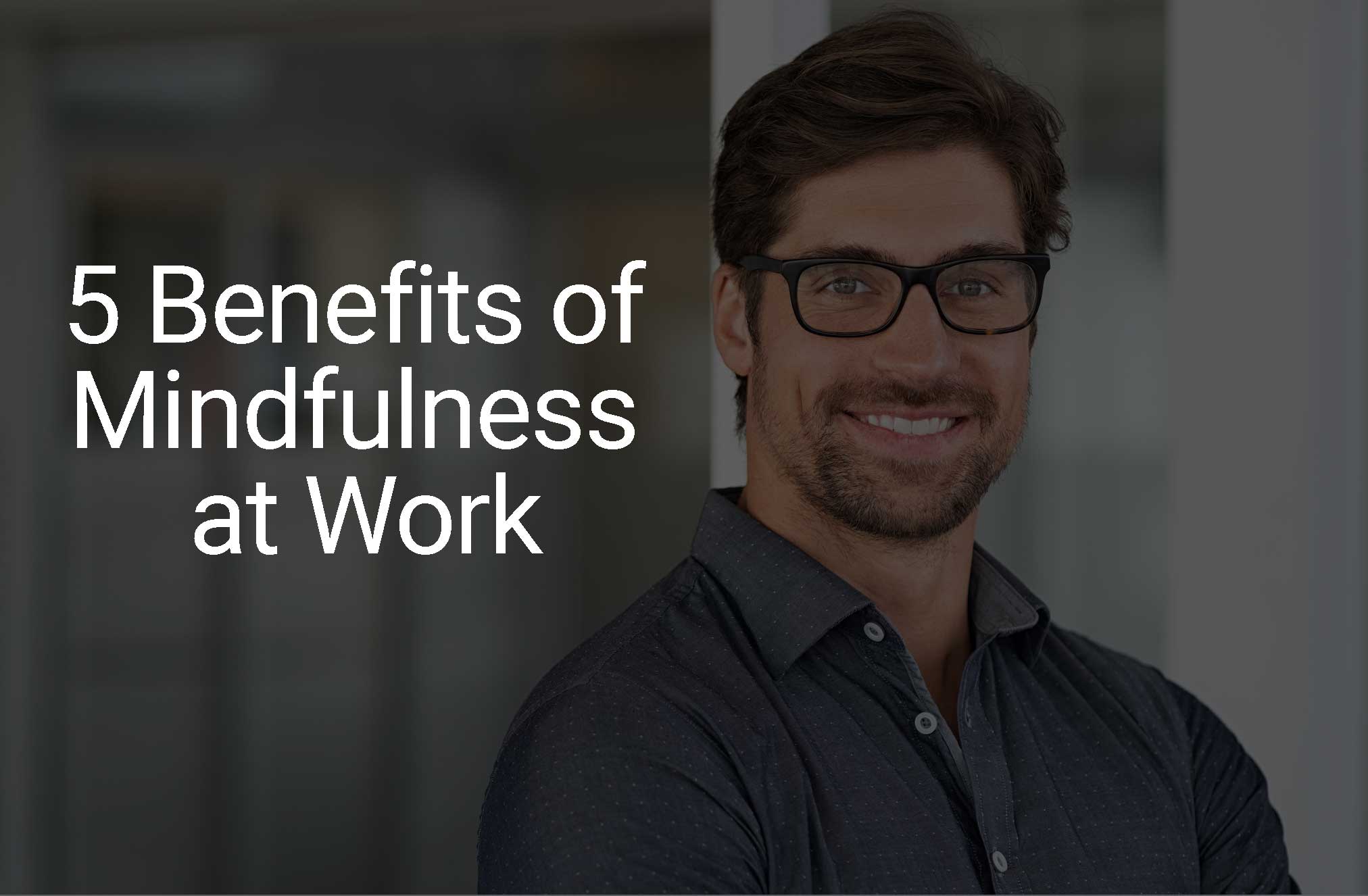 5 Benefits of Practicing Mindfulness in the Workplace