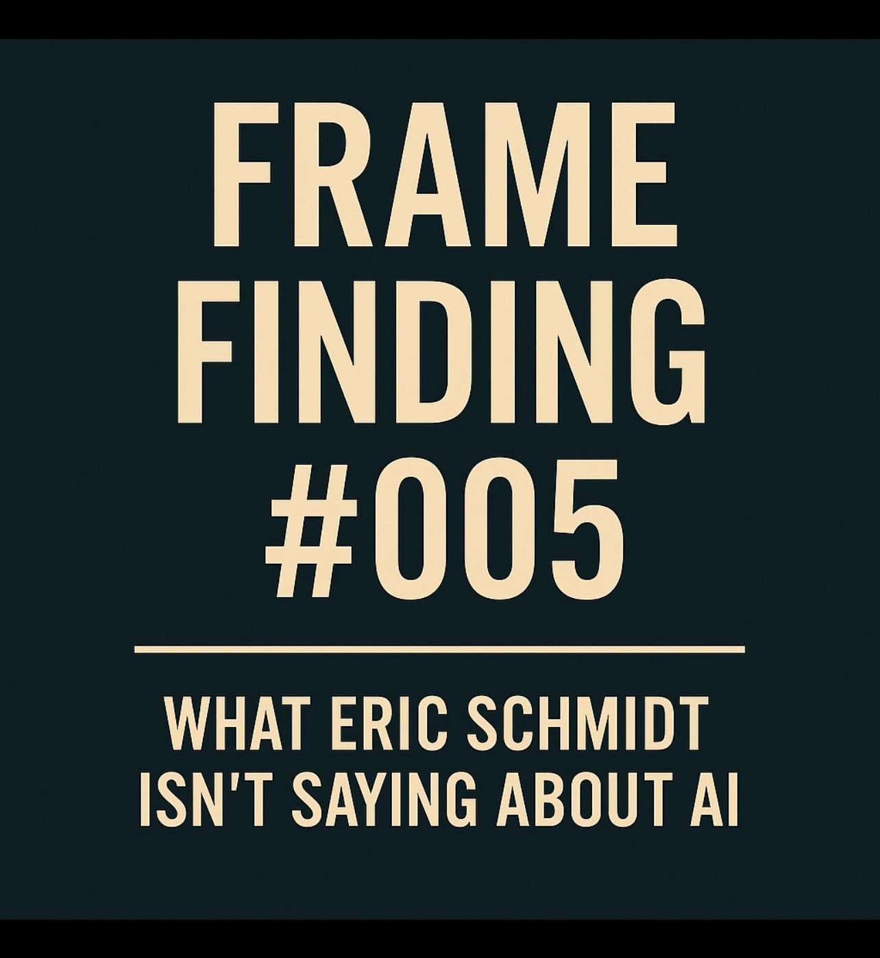 Frame Finding #005: What Eric Schmidt Isn’t Saying About AI