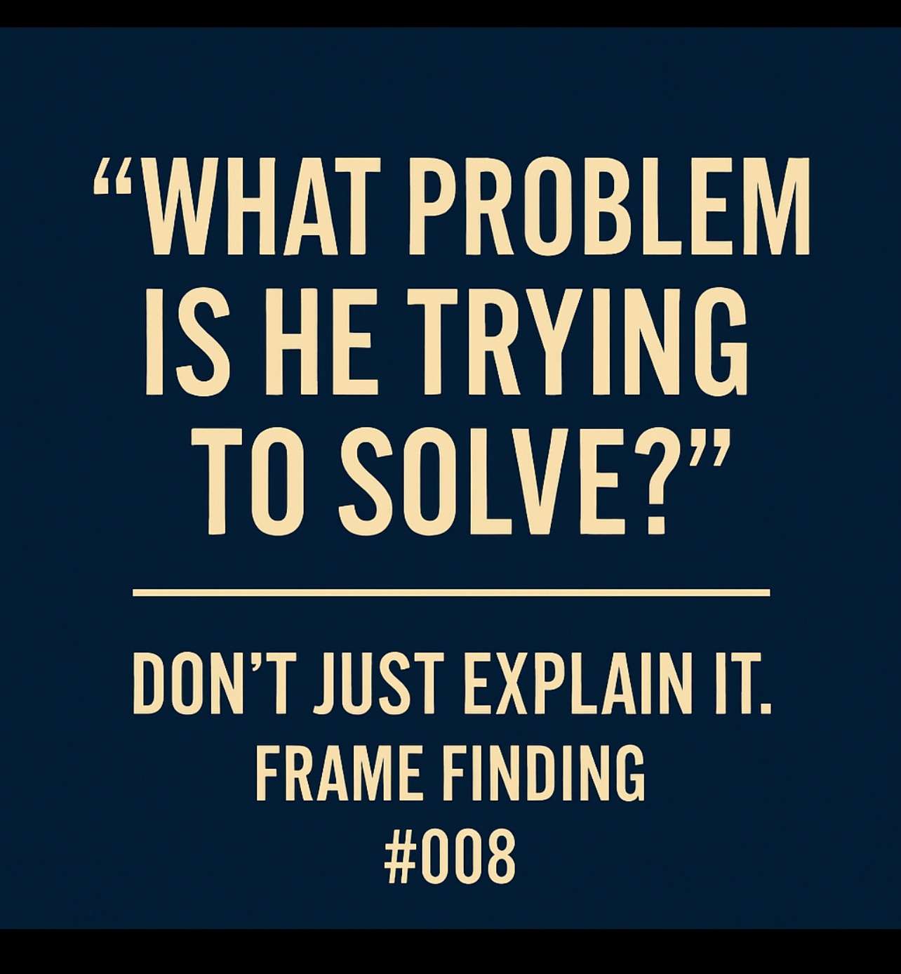 Frame Finding #008: “What Problem Is He Trying to Solve?”