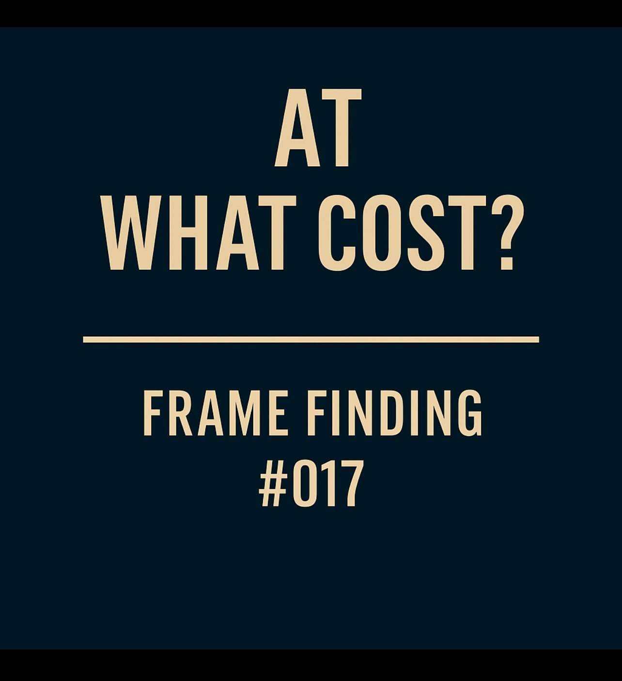 Frame Finding #017: The “At What Cost?” Frame